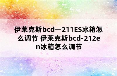 伊莱克斯bcd一211ES冰箱怎么调节 伊莱克斯bcd-212en冰箱怎么调节